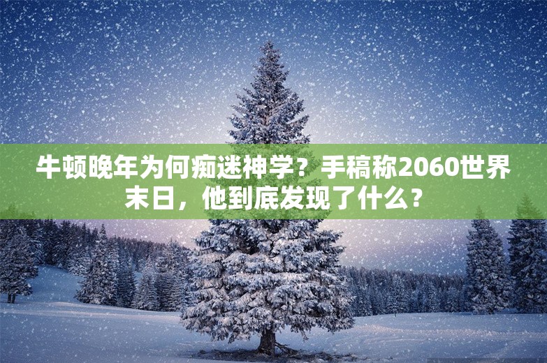 牛顿晚年为何痴迷神学？手稿称2060世界末日，他到底发现了什么？