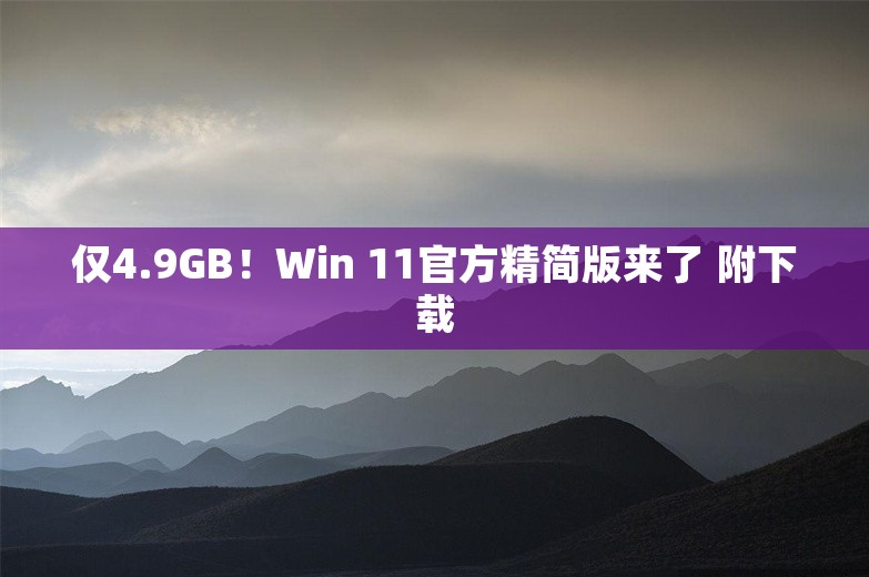 仅4.9GB！Win 11官方精简版来了 附下载