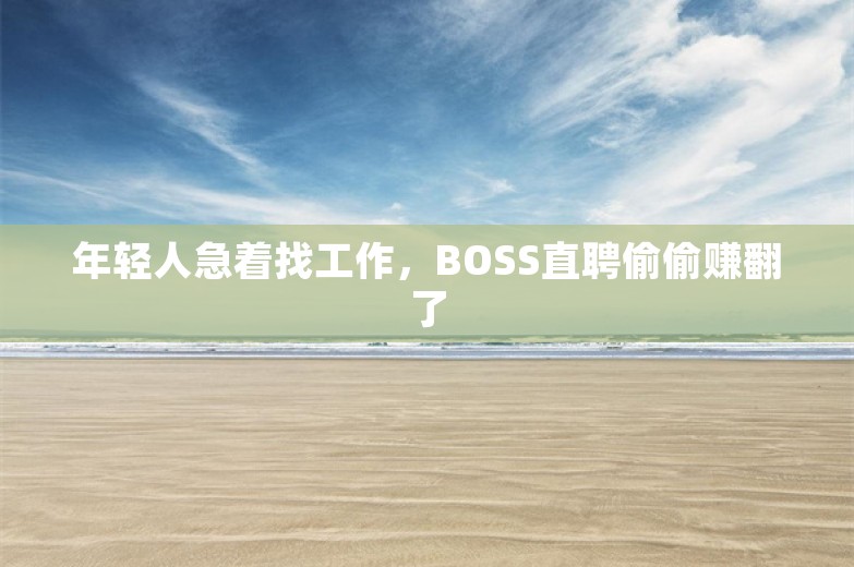 年轻人急着找工作，BOSS直聘偷偷赚翻了