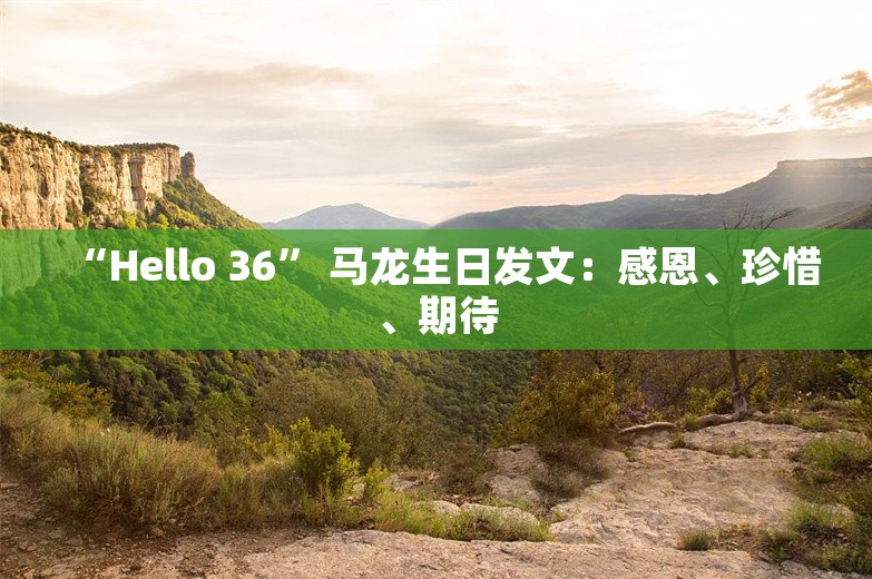 “Hello 36” 马龙生日发文：感恩、珍惜、期待