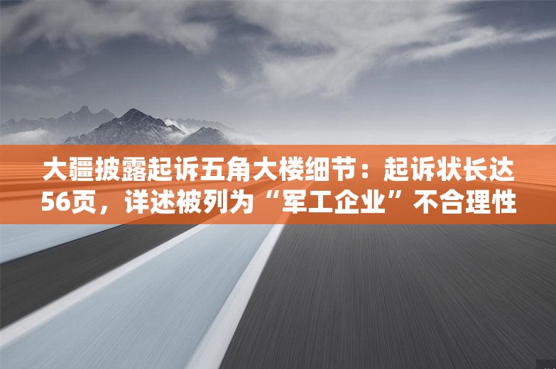 大疆披露起诉五角大楼细节：起诉状长达56页，详述被列为“军工企业”不合理性