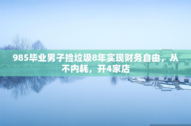 985毕业男子捡垃圾8年实现财务自由，从不内耗，开4家店