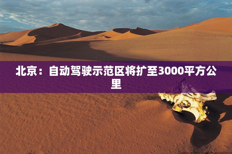 北京：自动驾驶示范区将扩至3000平方公里