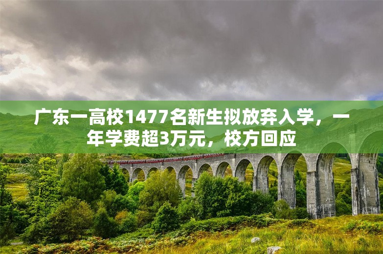 广东一高校1477名新生拟放弃入学，一年学费超3万元，校方回应