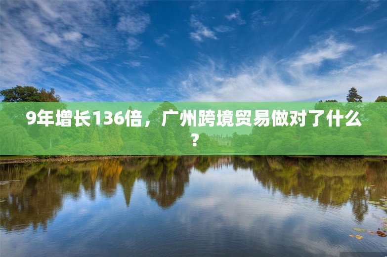 9年增长136倍，广州跨境贸易做对了什么？