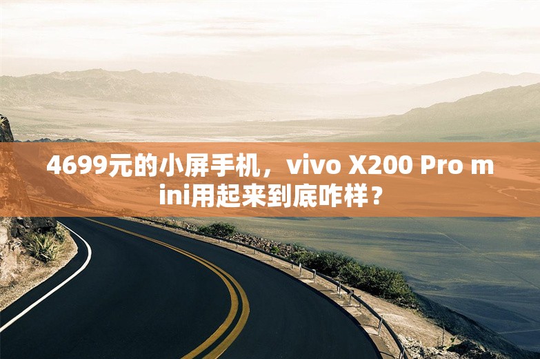 4699元的小屏手机，vivo X200 Pro mini用起来到底咋样？