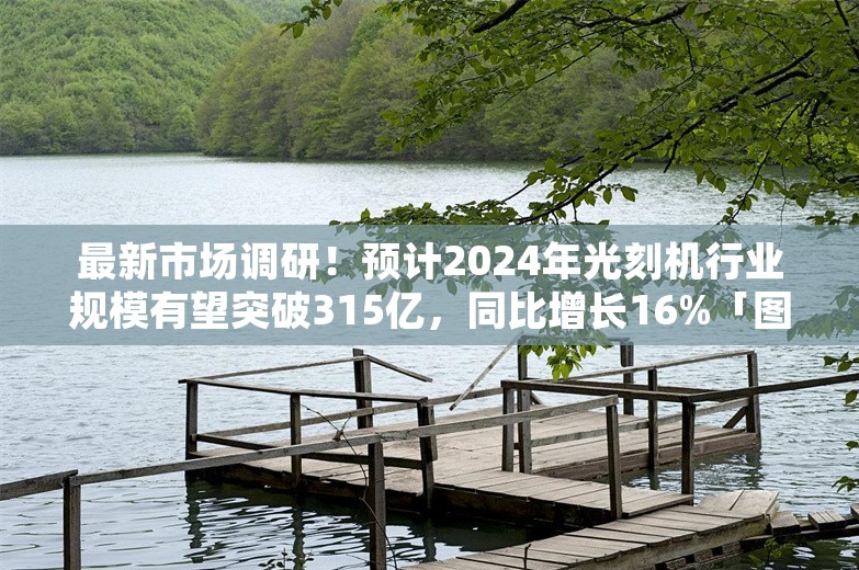 最新市场调研！预计2024年光刻机行业规模有望突破315亿，同比增长16%「图」