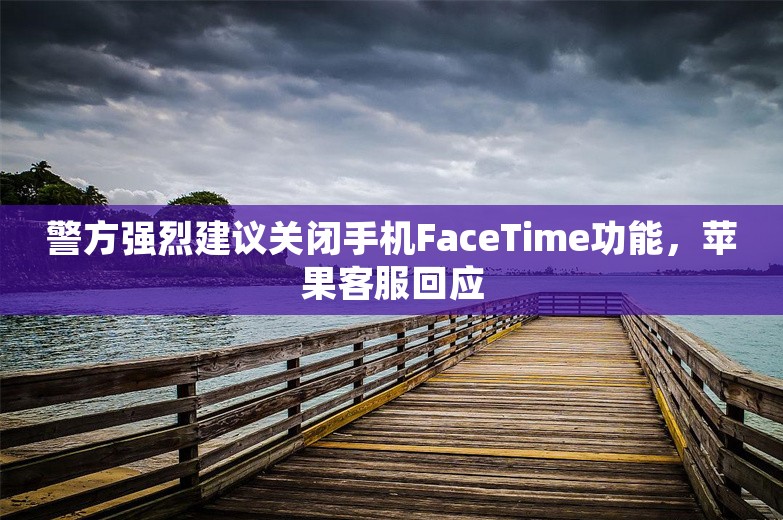 警方强烈建议关闭手机FaceTime功能，苹果客服回应