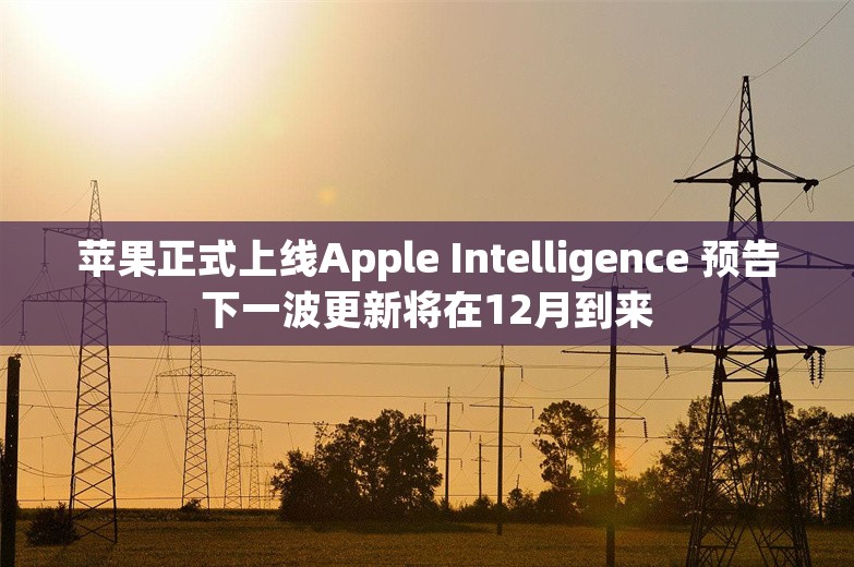 苹果正式上线Apple Intelligence 预告下一波更新将在12月到来