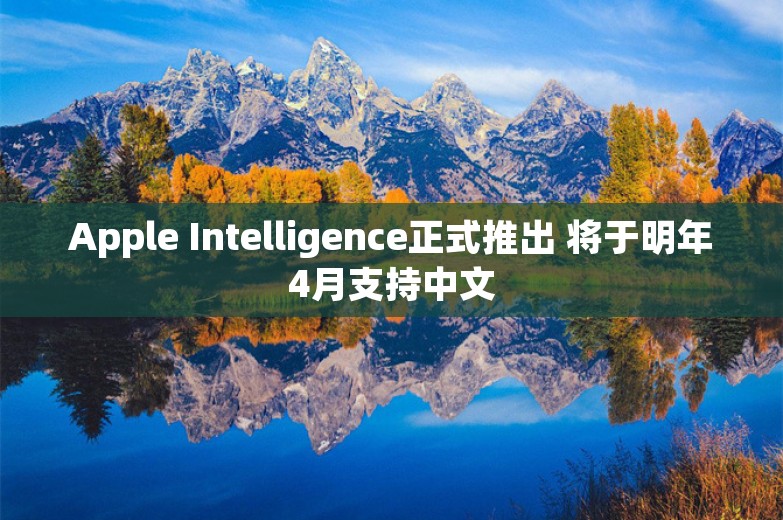 Apple Intelligence正式推出 将于明年4月支持中文