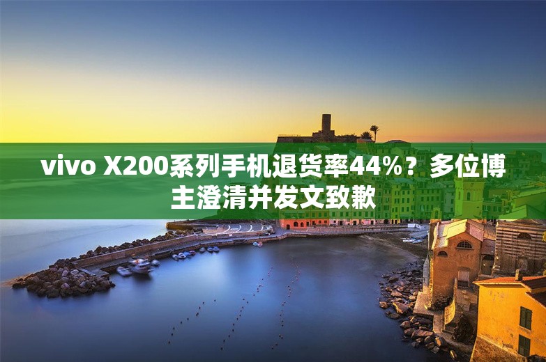 vivo X200系列手机退货率44%？多位博主澄清并发文致歉