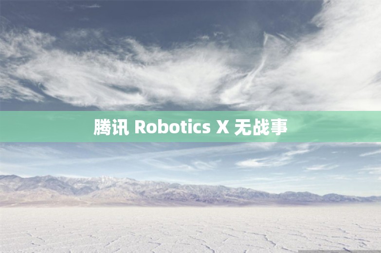 腾讯 Robotics X 无战事