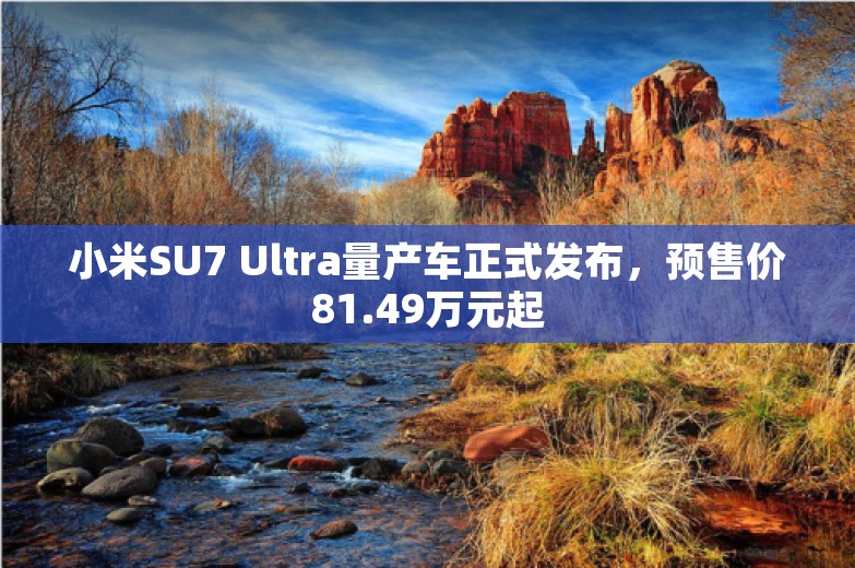 小米SU7 Ultra量产车正式发布，预售价81.49万元起