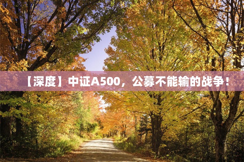 【深度】中证A500，公募不能输的战争！