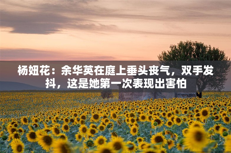 杨妞花：余华英在庭上垂头丧气，双手发抖，这是她第一次表现出害怕