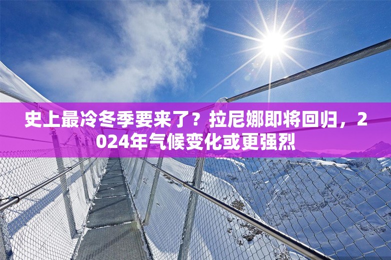 史上最冷冬季要来了？拉尼娜即将回归，2024年气候变化或更强烈