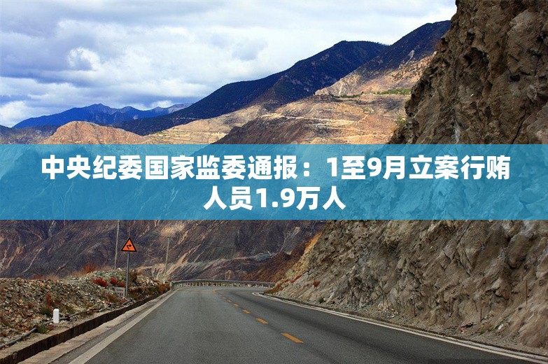 中央纪委国家监委通报：1至9月立案行贿人员1.9万人