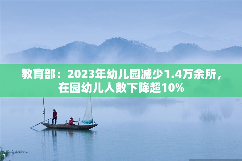 教育部：2023年幼儿园减少1.4万余所，在园幼儿人数下降超10%