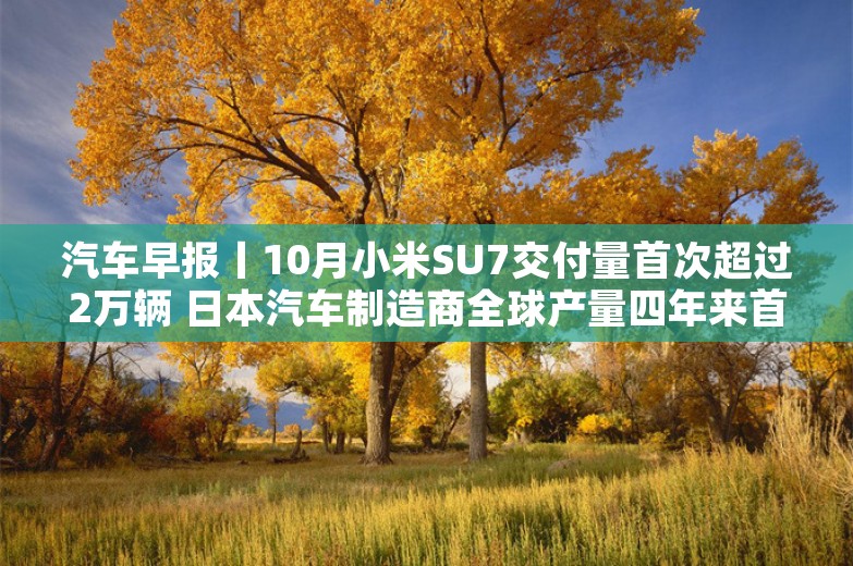 汽车早报丨10月小米SU7交付量首次超过2万辆 日本汽车制造商全球产量四年来首次下降