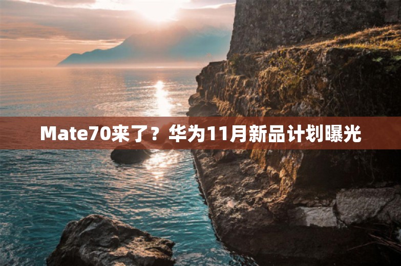 Mate70来了？华为11月新品计划曝光