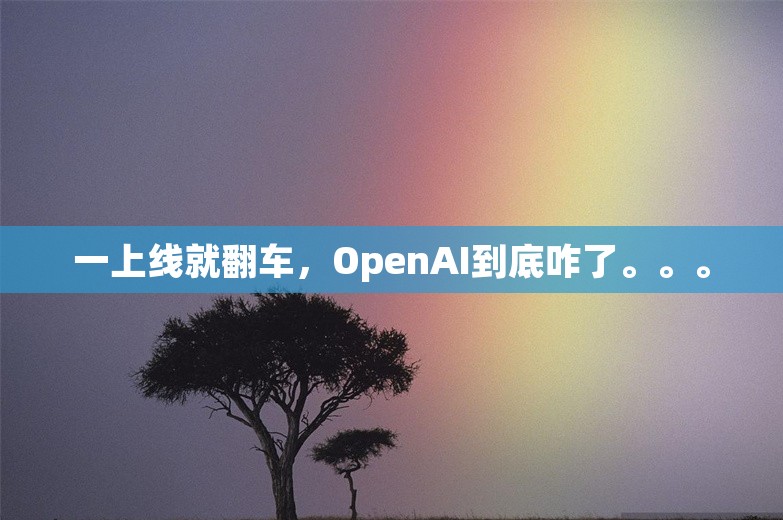 一上线就翻车，OpenAI到底咋了。。。