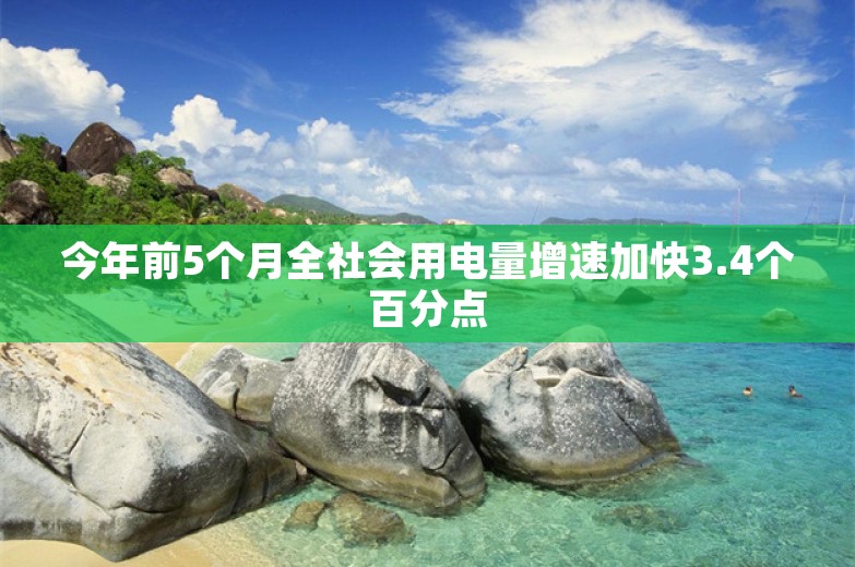 今年前5个月全社会用电量增速加快3.4个百分点