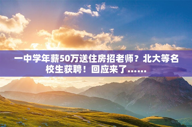 一中学年薪50万送住房招老师？北大等名校生获聘！回应来了……