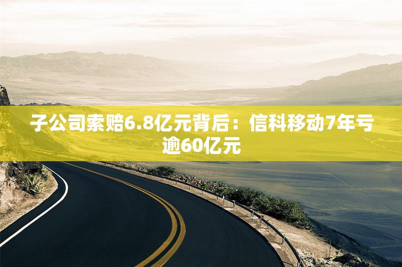 子公司索赔6.8亿元背后：信科移动7年亏逾60亿元