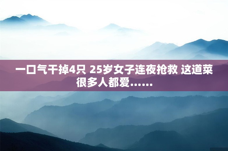 一口气干掉4只 25岁女子连夜抢救 这道菜很多人都爱……