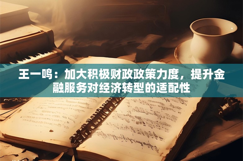 王一鸣：加大积极财政政策力度，提升金融服务对经济转型的适配性