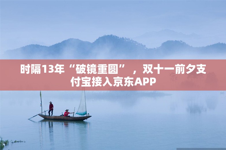 时隔13年“破镜重圆” ，双十一前夕支付宝接入京东APP