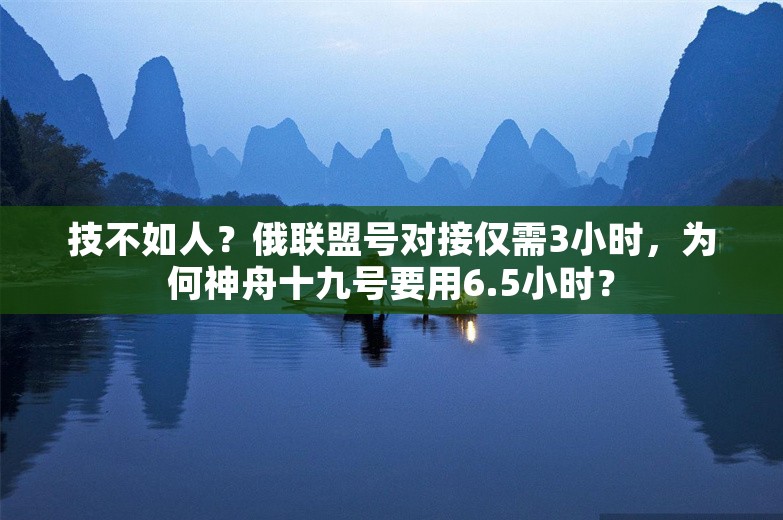 技不如人？俄联盟号对接仅需3小时，为何神舟十九号要用6.5小时？