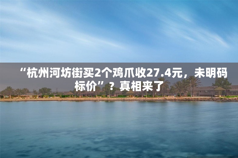 “杭州河坊街买2个鸡爪收27.4元，未明码标价”？真相来了