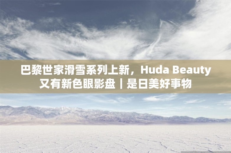 巴黎世家滑雪系列上新，Huda Beauty又有新色眼影盘｜是日美好事物