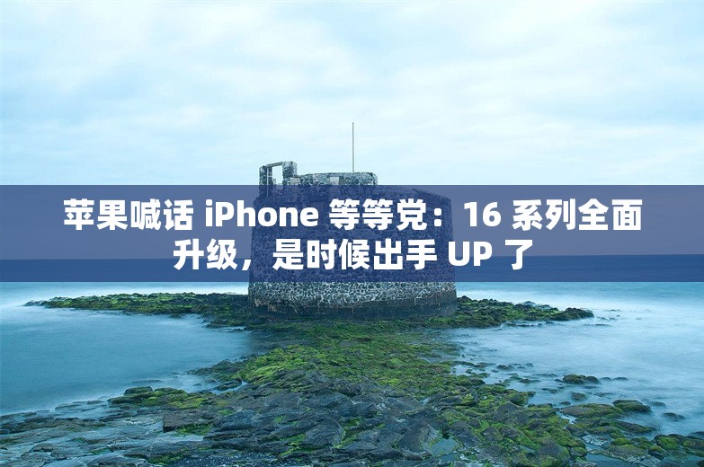 苹果喊话 iPhone 等等党：16 系列全面升级，是时候出手 UP 了