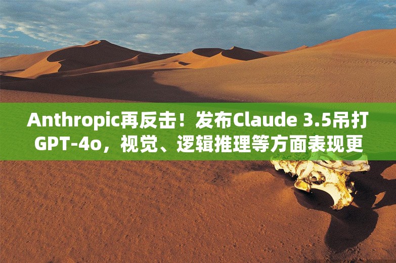 Anthropic再反击！发布Claude 3.5吊打GPT-4o，视觉、逻辑推理等方面表现更强