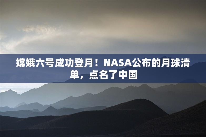 嫦娥六号成功登月！NASA公布的月球清单，点名了中国