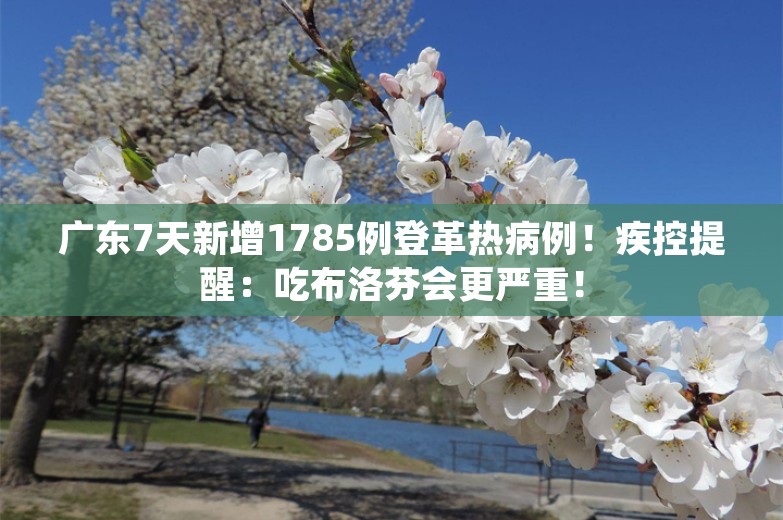 广东7天新增1785例登革热病例！疾控提醒：吃布洛芬会更严重！