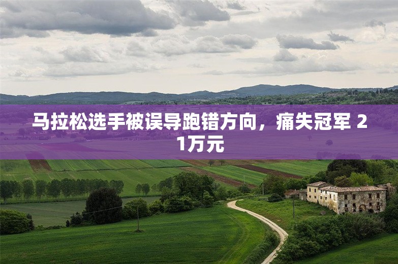 马拉松选手被误导跑错方向，痛失冠军 21万元