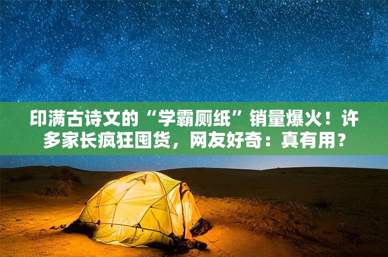 印满古诗文的“学霸厕纸”销量爆火！许多家长疯狂囤货，网友好奇：真有用？