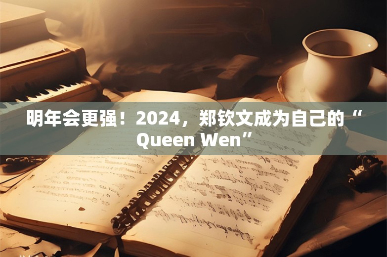 明年会更强！2024，郑钦文成为自己的“Queen Wen”