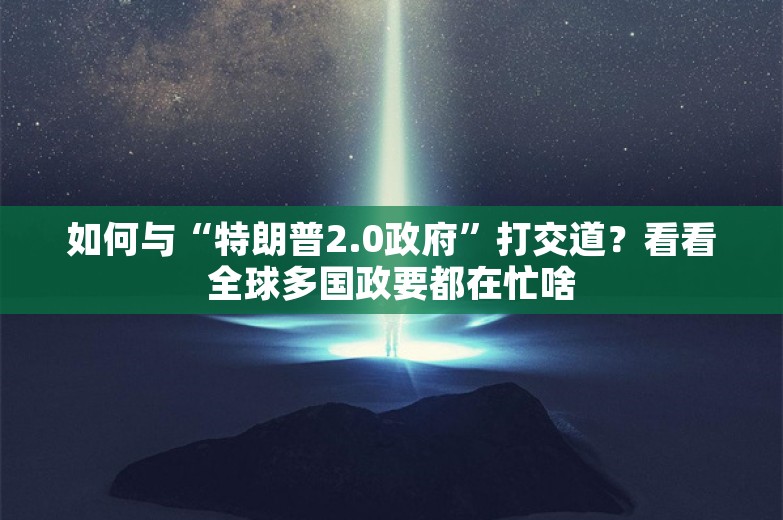 如何与“特朗普2.0政府”打交道？看看全球多国政要都在忙啥