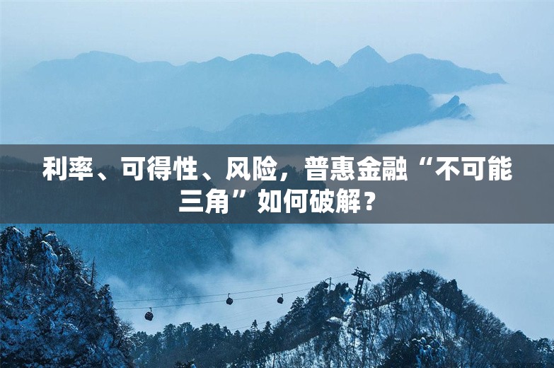 利率、可得性、风险，普惠金融“不可能三角”如何破解？