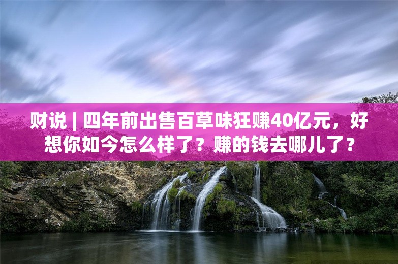 财说 | 四年前出售百草味狂赚40亿元，好想你如今怎么样了？赚的钱去哪儿了？