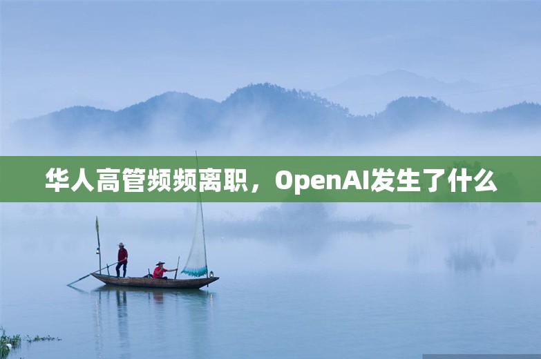 华人高管频频离职，OpenAI发生了什么