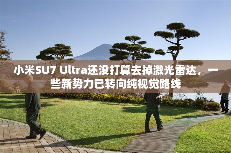 小米SU7 Ultra还没打算去掉激光雷达，一些新势力已转向纯视觉路线