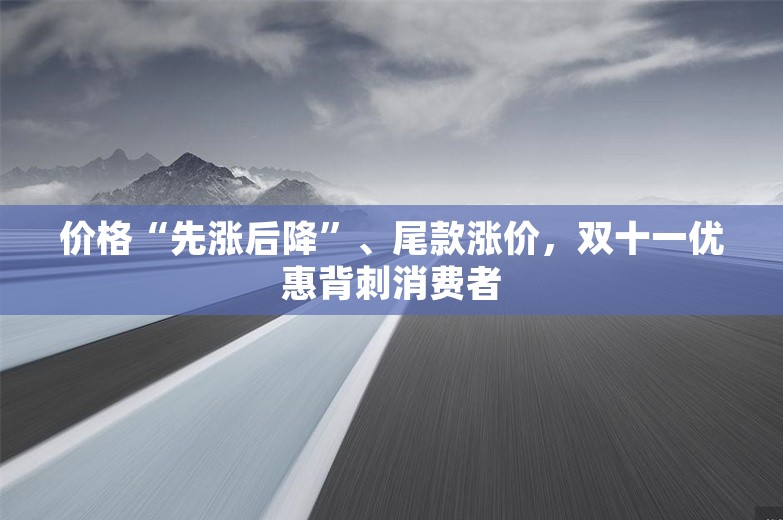 价格“先涨后降”、尾款涨价，双十一优惠背刺消费者