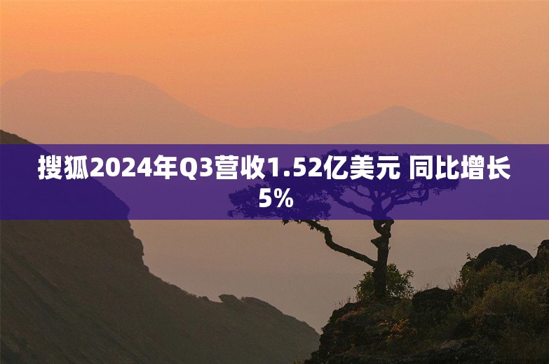 搜狐2024年Q3营收1.52亿美元 同比增长5%