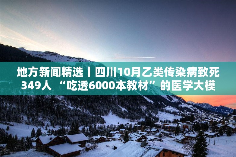 地方新闻精选丨四川10月乙类传染病致死349人 “吃透6000本教材”的医学大模型在沪发布