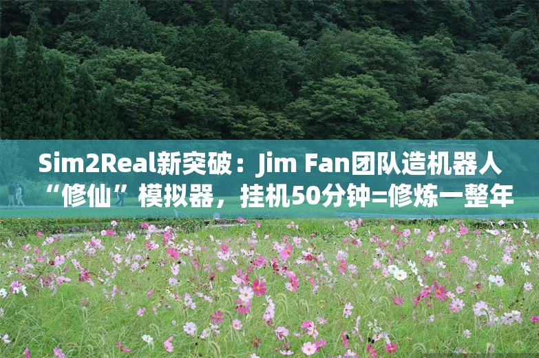 Sim2Real新突破：Jim Fan团队造机器人“修仙”模拟器，挂机50分钟=修炼一整年